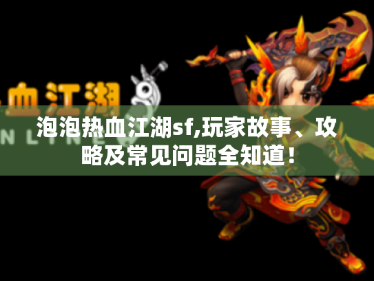 泡泡热血江湖sf,玩家故事、攻略及常见问题全知道! 泡泡热血江湖sf,玩家故事、攻略及常见问题全知道!