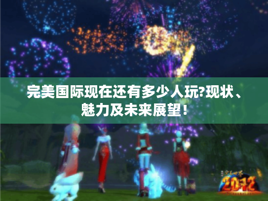完美国际现在还有多少人玩?现状、魅力及未来展望！
