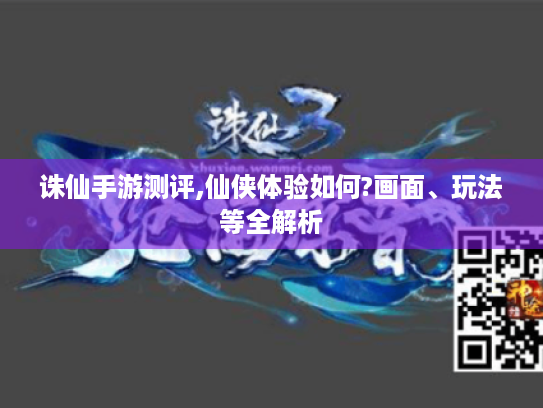诛仙手游测评,仙侠体验如何?画面、玩法等全解析 诛仙手游测评,仙侠体验如何?画面、玩法等全解析