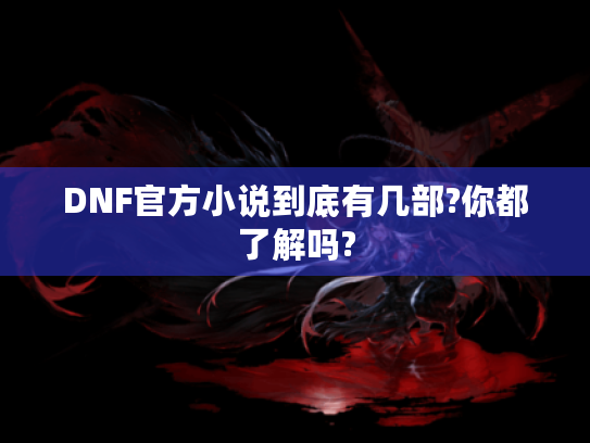 DNF官方小说到底有几部?你都了解吗? DNF官方小说到底有几部?你都了解吗?