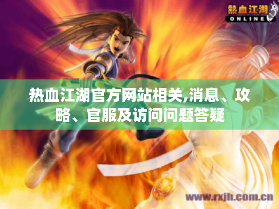热血江湖官方网站相关,消息、攻略、官服及访问问题答疑 热血江湖官方网站相关,消息、攻略、官服及访问问题答疑