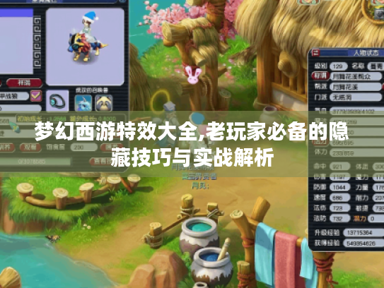 梦幻西游特效大全,老玩家必备的隐藏技巧与实战解析 梦幻西游特效大全,老玩家必备的隐藏技巧与实战解析