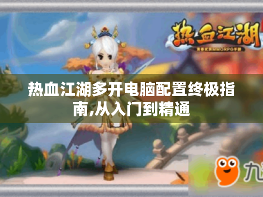 热血江湖多开电脑配置终极指南,从入门到精通