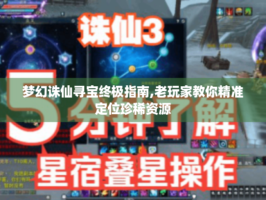 梦幻诛仙寻宝终极指南,老玩家教你精准定位珍稀资源 梦幻诛仙寻宝终极指南,老玩家教你精准定位珍稀资源