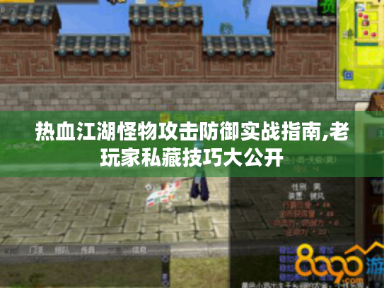 热血江湖怪物攻击防御实战指南,老玩家私藏技巧大公开 热血江湖怪物攻击防御实战指南,老玩家私藏技巧大公开