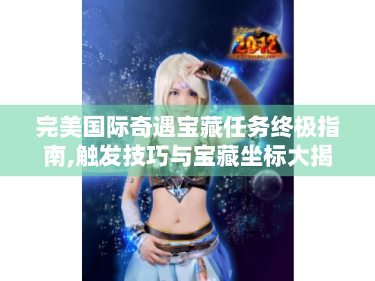 完美国际奇遇宝藏任务终极指南,触发技巧与宝藏坐标大揭秘