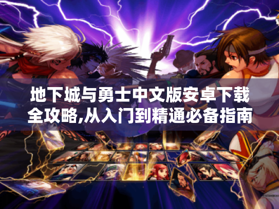 地下城与勇士中文版安卓下载全攻略,从入门到精通必备指南 地下城与勇士中文版安卓下载全攻略,从入门到精通必备指南