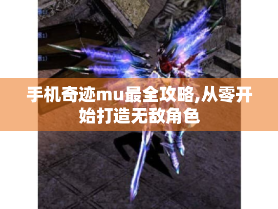 手机奇迹mu最全攻略,从零开始打造无敌角色 手机奇迹mu最全攻略,从零开始打造无敌角色