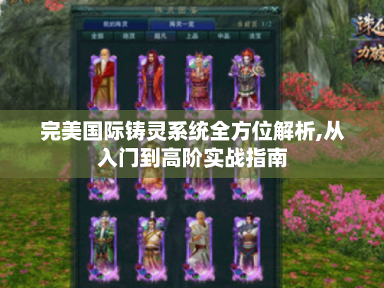 完美国际铸灵系统全方位解析,从入门到高阶实战指南 完美国际铸灵系统全方位解析,从入门到高阶实战指南