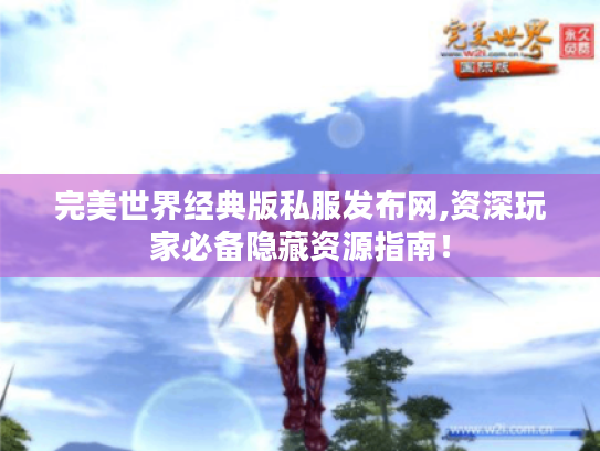 完美世界经典版私服发布网,资深玩家必备隐藏资源指南! 完美世界经典版私服发布网,资深玩家必备隐藏资源指南!