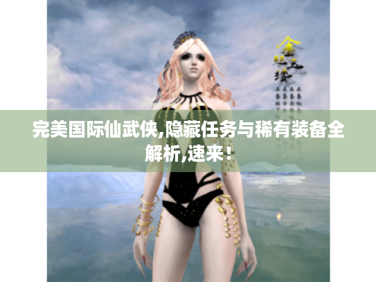 完美国际仙武侠,隐藏任务与稀有装备全解析,速来! 完美国际仙武侠,隐藏任务与稀有装备全解析,速来!