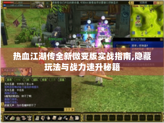 热血江湖传全新微变版实战指南,隐藏玩法与战力速升秘籍 热血江湖传全新微变版实战指南,隐藏玩法与战力速升秘籍