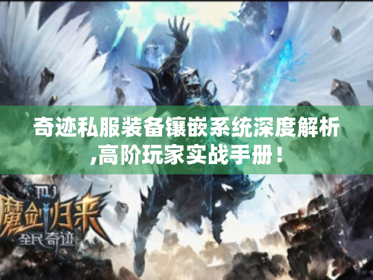 奇迹私服装备镶嵌系统深度解析,高阶玩家实战手册! 奇迹私服装备镶嵌系统深度解析,高阶玩家实战手册!