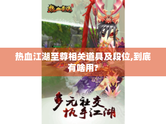 热血江湖至尊相关道具及段位,到底有啥用? 热血江湖至尊相关道具及段位,到底有啥用?