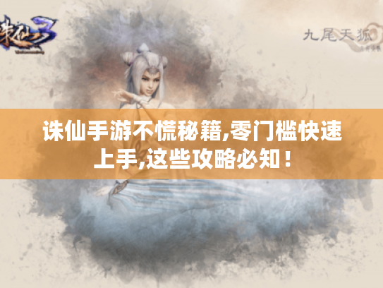 诛仙手游不慌秘籍,零门槛快速上手,这些攻略必知！