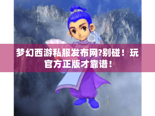 梦幻西游私服发布网?别碰!玩官方正版才靠谱! 梦幻西游私服发布网?别碰!玩官方正版才靠谱!