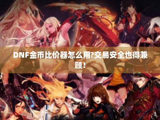 DNF金币比价器怎么用?交易安全也得兼顾! DNF金币比价器怎么用?交易安全也得兼顾!