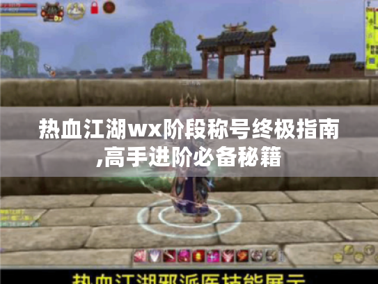 热血江湖wx阶段称号终极指南,高手进阶必备秘籍 热血江湖wx阶段称号终极指南,高手进阶必备秘籍