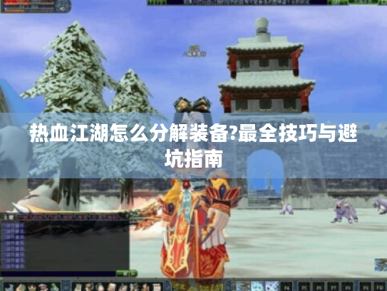 热血江湖怎么分解装备?最全技巧与避坑指南 热血江湖怎么分解装备?最全技巧与避坑指南