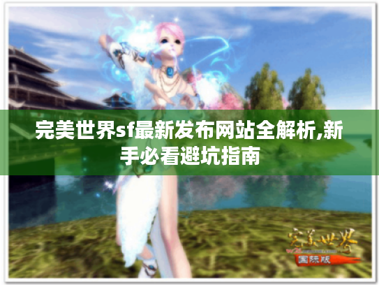 完美世界sf最新发布网站全解析,新手必看避坑指南