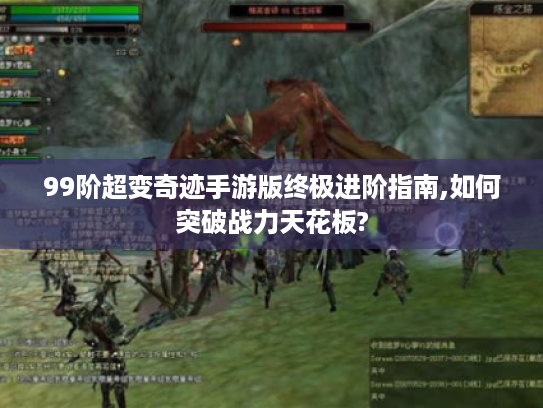 99阶超变奇迹手游版终极进阶指南,如何突破战力天花板?