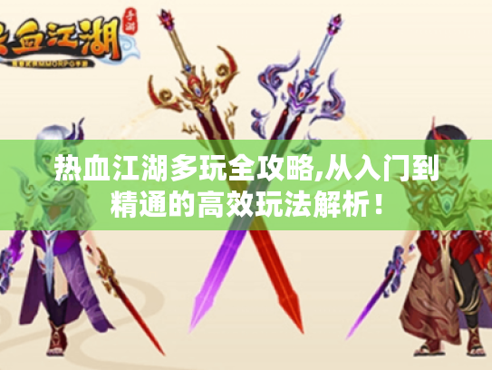 热血江湖多玩全攻略,从入门到精通的高效玩法解析! 热血江湖多玩全攻略,从入门到精通的高效玩法解析!