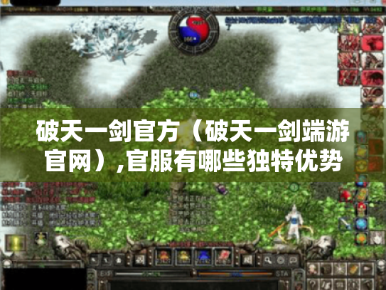 破天一剑官方(破天一剑端游官网),官服有哪些独特优势? 破天一剑官方(破天一剑端游官网),官服有哪些独特优势?