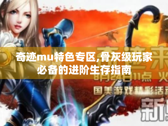 奇迹mu特色专区,骨灰级玩家必备的进阶生存指南 奇迹mu特色专区,骨灰级玩家必备的进阶生存指南
