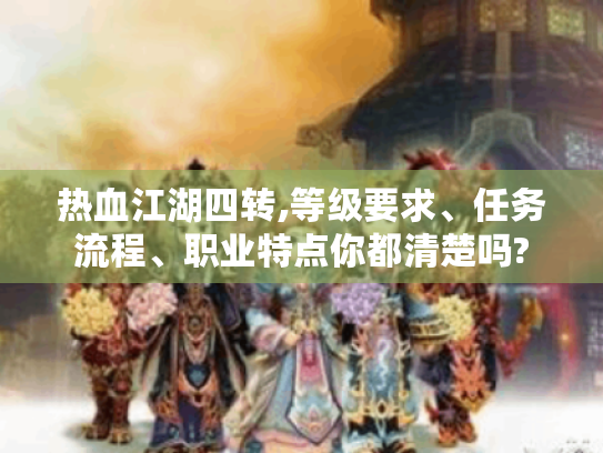 热血江湖四转,等级要求、任务流程、职业特点你都清楚吗? 热血江湖四转,等级要求、任务流程、职业特点你都清楚吗?