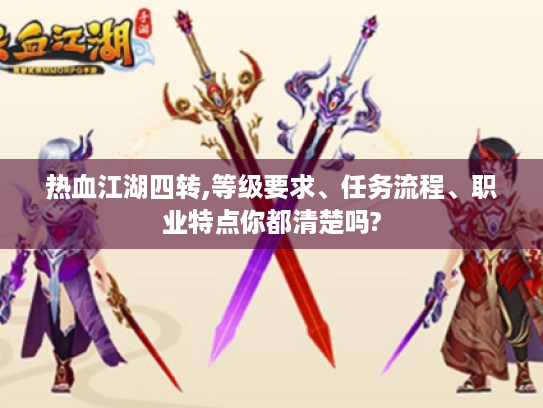 热血江湖四转,等级要求、任务流程、职业特点你都清楚吗? 热血江湖四转,等级要求、任务流程、职业特点你都清楚吗?