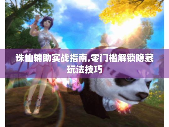 诛仙辅助实战指南,零门槛解锁隐藏玩法技巧