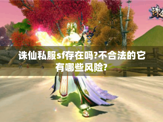 诛仙私服sf存在吗?不合法的它有哪些风险?