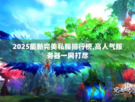 2025最新完美私服排行榜,高人气服务器一网打尽 2025最新完美私服排行榜,高人气服务器一网打尽
