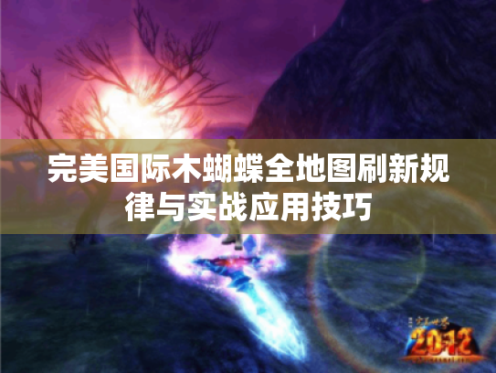 完美国际木蝴蝶全地图刷新规律与实战应用技巧 完美国际木蝴蝶全地图刷新规律与实战应用技巧
