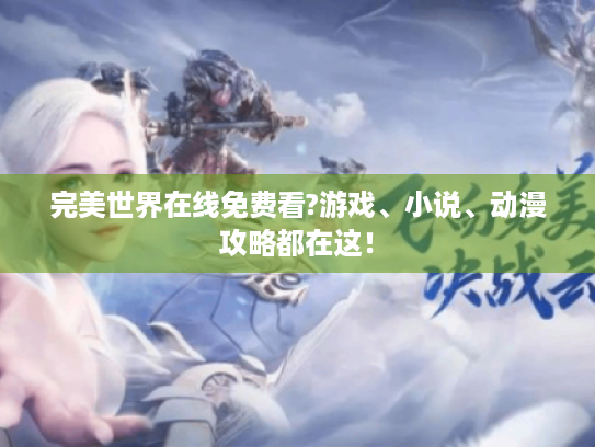 完美世界在线免费看?游戏、小说、动漫攻略都在这! 完美世界在线免费看?游戏、小说、动漫攻略都在这!