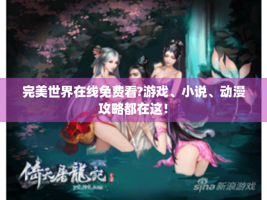 完美世界在线免费看?游戏、小说、动漫攻略都在这! 完美世界在线免费看?游戏、小说、动漫攻略都在这!