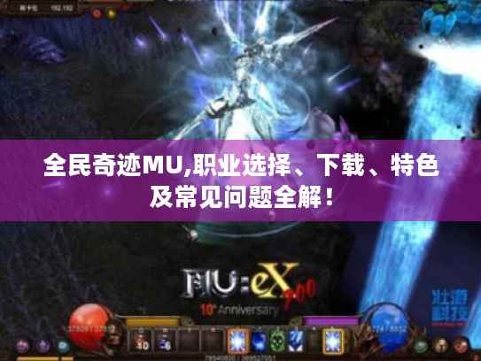 全民奇迹MU,职业选择、下载、特色及常见问题全解! 全民奇迹MU,职业选择、下载、特色及常见问题全解!