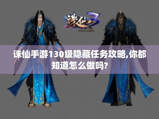 诛仙手游130级隐藏任务攻略,你都知道怎么做吗? 诛仙手游130级隐藏任务攻略,你都知道怎么做吗?