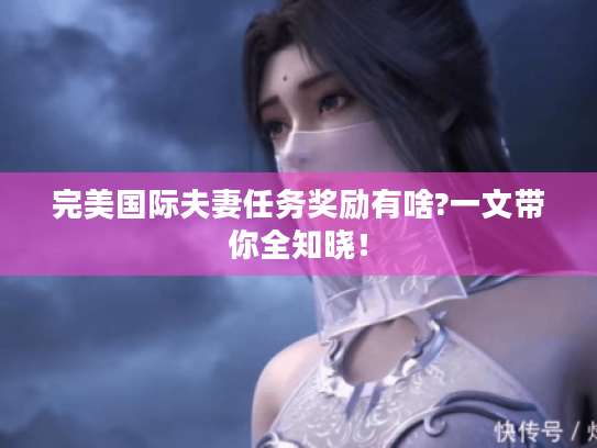 完美国际夫妻任务奖励有啥?一文带你全知晓! 完美国际夫妻任务奖励有啥?一文带你全知晓!