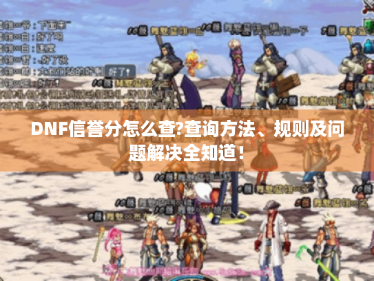 DNF信誉分怎么查?查询方法、规则及问题解决全知道! DNF信誉分怎么查?查询方法、规则及问题解决全知道!