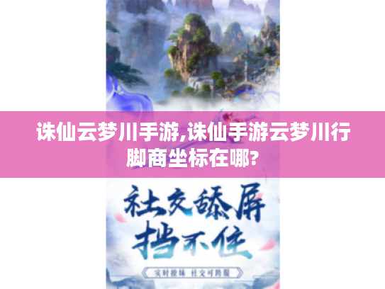 诛仙云梦川手游,诛仙手游云梦川行脚商坐标在哪? 诛仙云梦川手游,诛仙手游云梦川行脚商坐标在哪?