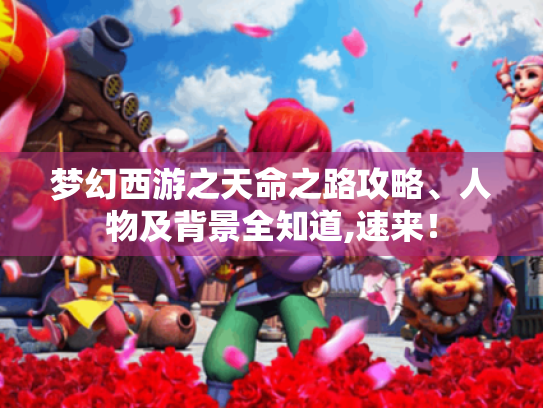 梦幻西游之天命之路攻略、人物及背景全知道,速来! 梦幻西游之天命之路攻略、人物及背景全知道,速来!