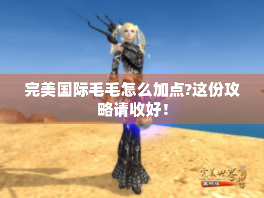 完美国际毛毛怎么加点?这份攻略请收好！