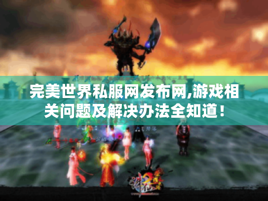 完美世界私服网发布网,游戏相关问题及解决办法全知道! 完美世界私服网发布网,游戏相关问题及解决办法全知道!