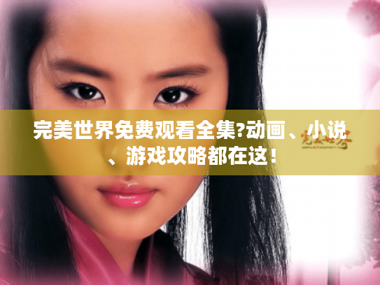 完美世界免费观看全集?动画、小说、游戏攻略都在这! 完美世界免费观看全集?动画、小说、游戏攻略都在这!