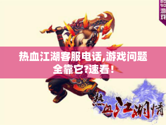 热血江湖客服电话,游戏问题全靠它?速看! 热血江湖客服电话,游戏问题全靠它?速看!