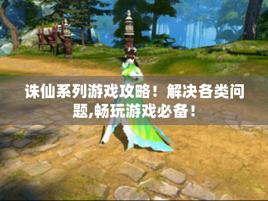 诛仙系列游戏攻略!解决各类问题,畅玩游戏必备! 诛仙系列游戏攻略!解决各类问题,畅玩游戏必备!