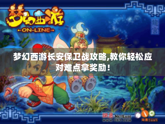 梦幻西游长安保卫战攻略,教你轻松应对难点拿奖励! 梦幻西游长安保卫战攻略,教你轻松应对难点拿奖励!