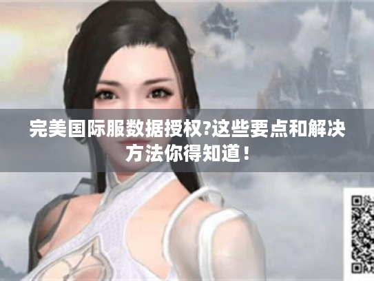 完美国际服数据授权?这些要点和解决方法你得知道! 完美国际服数据授权?这些要点和解决方法你得知道!