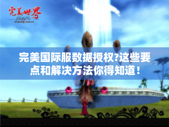 完美国际服数据授权?这些要点和解决方法你得知道! 完美国际服数据授权?这些要点和解决方法你得知道!